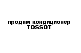 продам кондиционер TOSSOT